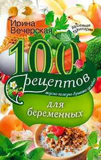 100 рецептов питания для беременных. Вкусно