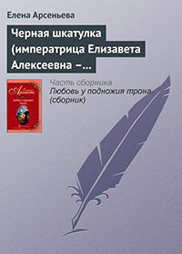 Черная шкатулка (императрица Елизавета Алексеевна – Алексей Охотников) читать онлайн