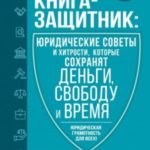 Книга-защитник: юридические советы и хитрости, которые сохранят деньги, свободу и время