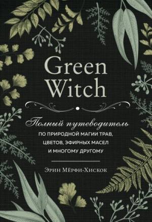 Green Witch. Полный путеводитель по природной магии трав, цветов, эфирных масел и многому другому читать онлайн