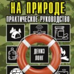 Выживание на природе. Практическое руководство для юных искателей приключений