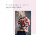 Искусство повседневной флористики – Русский цветочный стиль