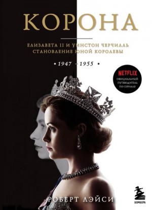 Корона. Официальный путеводитель по сериалу. Елизавета II и Уинстон Черчилль. Становление юной королевы читать онлайн