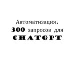 Автоматизация. 300 запросов для ChatGPT