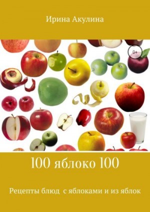 100 яблоко 100. Рецепты блюд с яблоками и из яблок читать онлайн