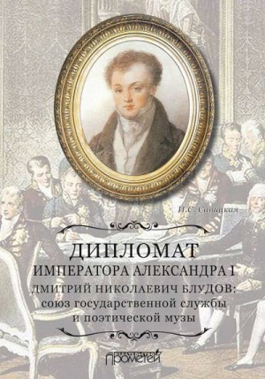 Дипломат императора Александра I Дмитрий Николаевич Блудов. Союз государственной службы и поэтической музы читать онлайн