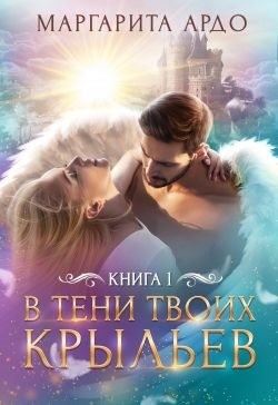 В тени твоих крыльев. Книга 1 читать онлайн