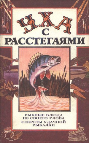 Уха с расстегаями: Рыбные блюда из своего улова. Секреты удачной рыбалки читать онлайн