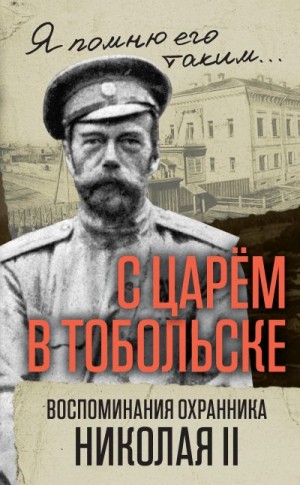 С царем в Тобольске. Воспоминания охранника Николая II читать онлайн