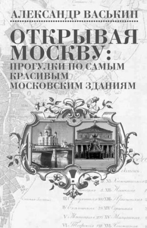 Открывая Москву. Прогулки по самым красивым московским зданиям читать онлайн