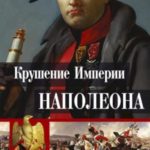 Крушение империи Наполеона. Военно-исторические хроники