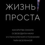 Жизнь проста. Как бритва Оккама освободила науку и стала ключом к познанию тайн Вселенной