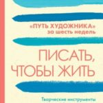 Писать, чтобы жить. Творческие инструменты для любого пишущего. «Путь художника» за шесть недель