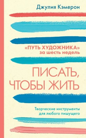 Писать, чтобы жить. Творческие инструменты для любого пишущего. «Путь художника» за шесть недель читать онлайн