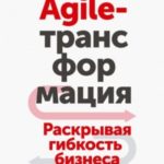 Agile-трансформация. Раскрывая гибкость бизнеса