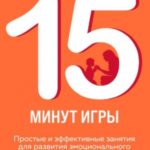 15 минут игры. Простые и эффективные занятия для развития эмоционального интеллекта ребенка. 0-7 лет