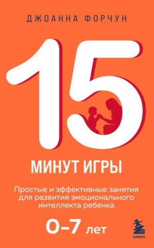 15 минут игры. Простые и эффективные занятия для развития эмоционального интеллекта ребенка. 0-7 лет читать онлайн