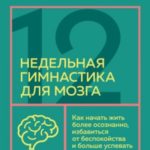 12-недельная гимнастика для мозга. Как начать жить более осознанно, избавиться от беспокойства и бол...