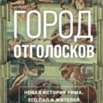 Город отголосков. Новая история Рима, его пап и жителей