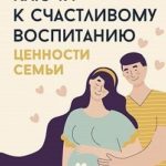 Ключи к счастливому воспитанию. Ценности семьи