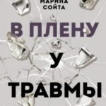 В плену у травмы. Как подружиться со своим тяжелым прошлым и обрести счастливую жизнь