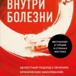 Внутри болезни. Целостный подход к лечению хронических заболеваний: от психосоматики до доказательно...