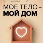 Моё тело - мой дом. Телесная осознанность для исцеления травм и работы с разрушающими эмоциями