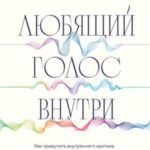 Любящий голос внутри : как приручить внутреннего критика, чтобы перестать наказывать себя за свои ош...