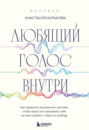 Любящий голос внутри : как приручить внутреннего критика, чтобы перестать наказывать себя за свои ошибки и обрести свободу читать онлайн