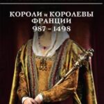 Шпаргалка для ленивых любителей истории – 2. Короли и королевы Франции, 987–1498 гг.