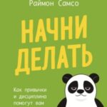 Начни делать. Как привычки и дисциплина помогут вам изменить жизнь к лучшему