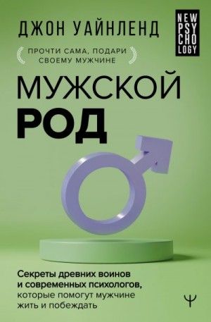 Мужской род. Секреты древних воинов и современных психологов, которые помогут мужчине жить и побеждать читать онлайн