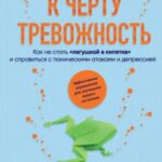 К черту тревожность. Как не стать «лягушкой в кипятке» и справиться с паническими атаками и депресси...