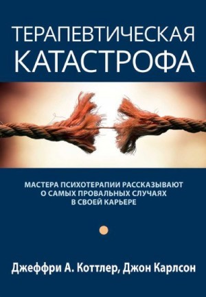 Терапевтическая катастрофа. Мастера психотерапии рассказывают о самых провальных случаях в своей карьере читать онлайн