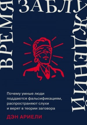 Время заблуждений: Почему умные люди поддаются фальсификациям, распространяют слухи и верят в теории заговора читать онлайн