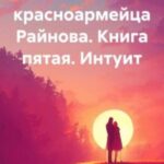 Спасти красноармейца Райнова. Книга пятая. Интуит