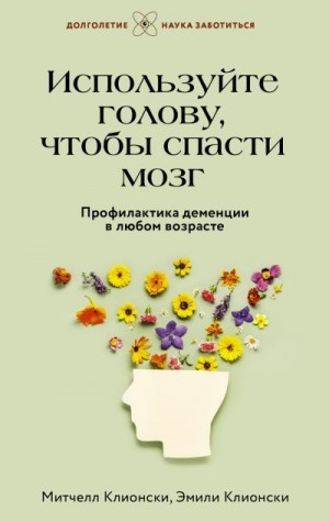 Используйте голову, чтобы спасти мозг. Профилактика деменции в любом возрасте читать онлайн