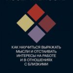 Ассертивность: как научиться выражать мысли и отстаивать интересы на работе и в отношениях с близким...