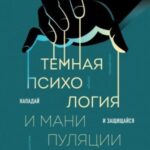 Темная психология и манипуляции. Нападай и защищайся